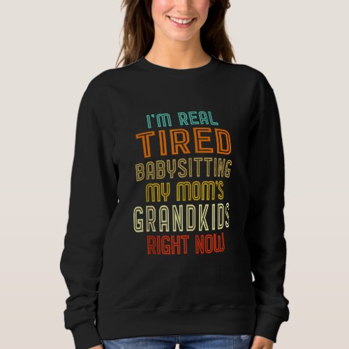 Im Real Tired Of Babysitting My Moms Grandkids R Sweatshirt