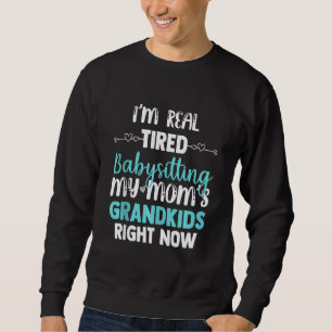 I'm Real Tired Of Babysitting My Mom's Grandkids R Sweatshirt