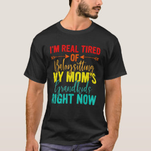 I'm Real Tired Of Babysitting My Mom's Grandkids R T-Shirt