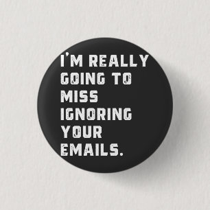 i'm really going to miss ignoring your emails. button