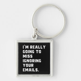 i'm really going to miss ignoring your emails. keychain