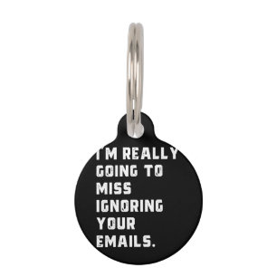i'm really going to miss ignoring your emails. pet ID tag