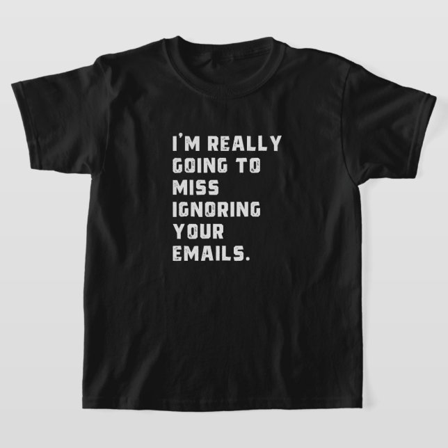 i'm really going to miss ignoring your emails. T-Shirt (Laydown)