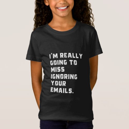 im really going to miss ignoring your emails T_Shirt