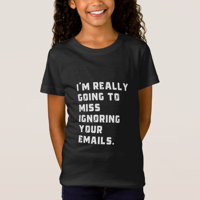 i'm really going to miss ignoring your emails. T-Shirt (Front)