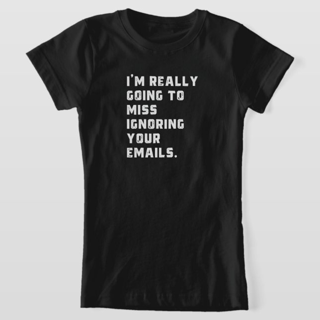 i'm really going to miss ignoring your emails. T-Shirt (Laydown)