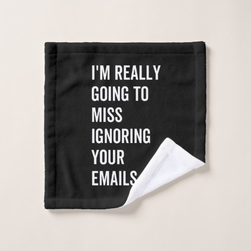 Im really going to miss ignoring your emails wash cloth