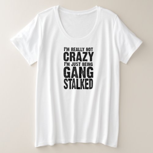 Im really not crazy Im just being gangstalked T Plus Size T_Shirt
