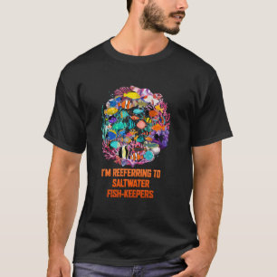 Im Reeferring To Saltwater Fish Keepers Funny Aqua T-Shirt