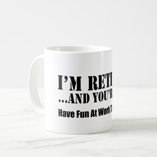 Im Retired And Youre Not Have Fun At Work Coffee Mug
