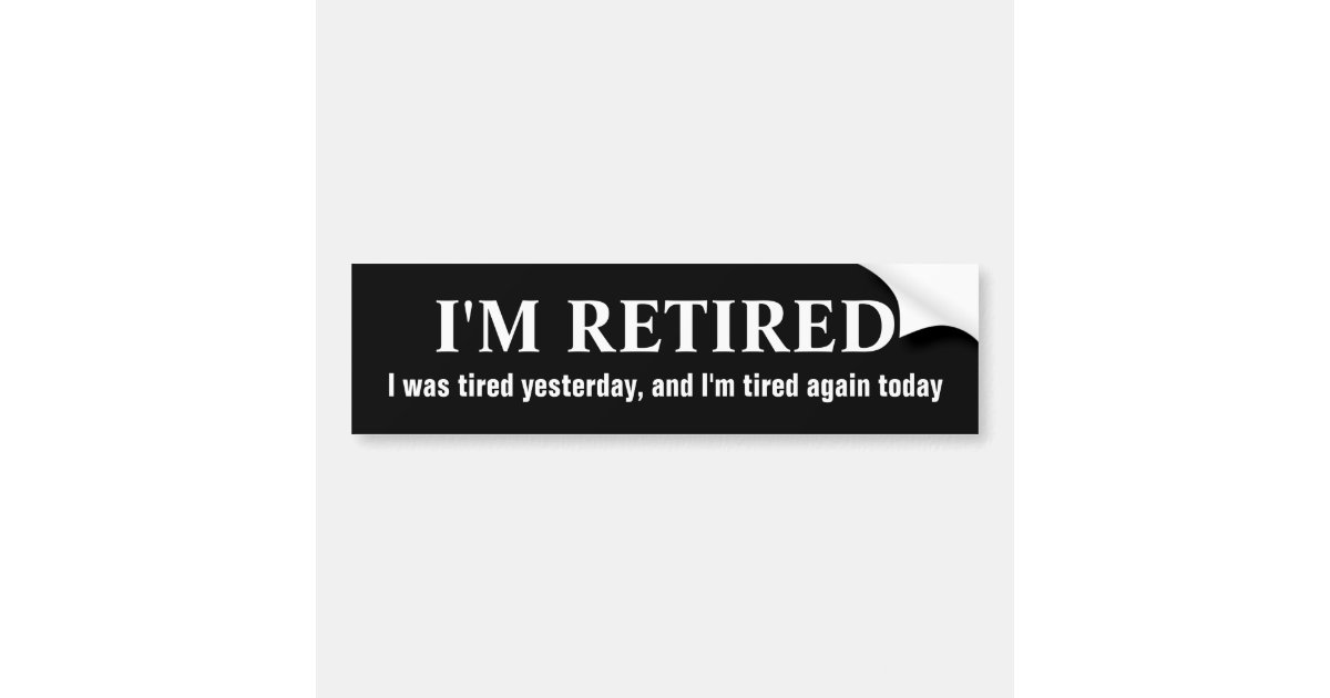 I'm retired... bumper sticker | Zazzle