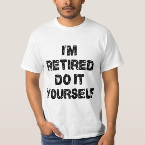 Im Retired Do It Yourself Funny Retirement T_Shirt