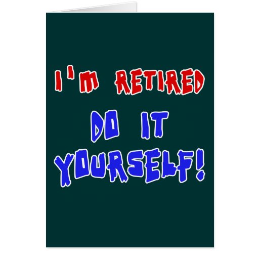 I'm Retired - Do it Yourself! Tshirts and Gifts Card | Zazzle