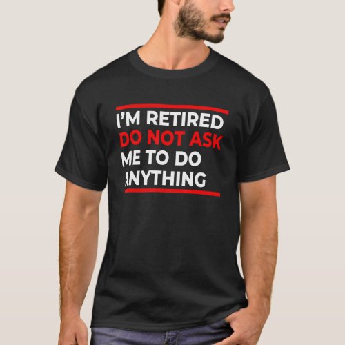 Im Retired Do Not Ask Me To Do Anything  Retireme T_Shirt