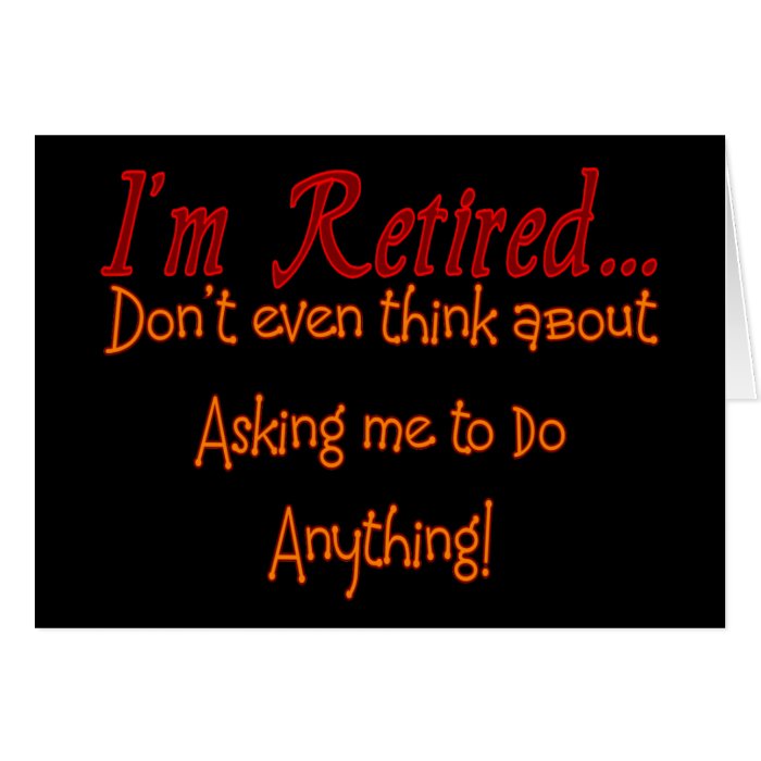 I'm Retired, Don't ask me to do anything Greeting Card