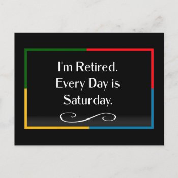 I'm Retired. Every Day Is Saturday.    Postcard by RetirementGiftStore at Zazzle