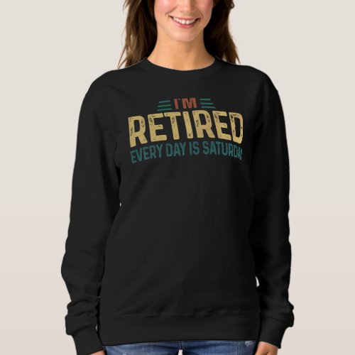 Im Retired Every Day Is Saturday Retro Retirement Sweatshirt