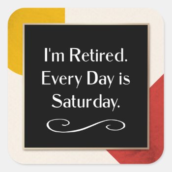 I'm Retired. Every Day Is Saturday.   Square Stick Square Sticker by RetirementGiftStore at Zazzle