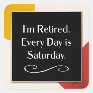 I'm Retired. Every Day is Saturday. Square Stick Sticker