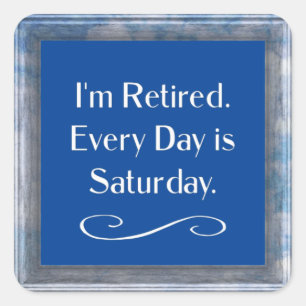 I'm Retired. Every Day is Saturday. Square Sticker