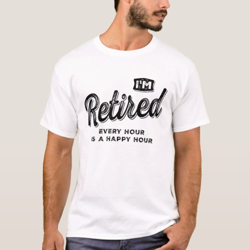Im Retired Every Hour is a Happy Hour Funny T_Shirt