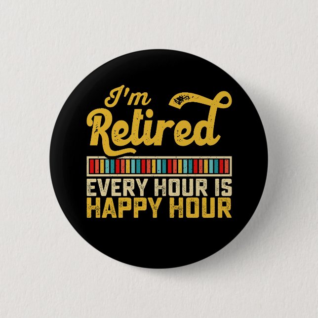 I'm Retired Every Hour Is Happy Hour Button (Front)