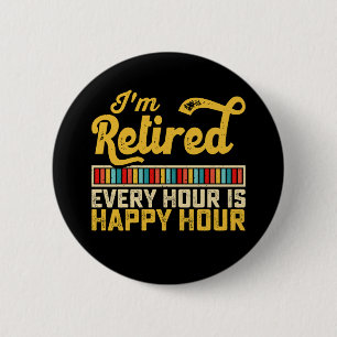 I'm Retired Every Hour Is Happy Hour Button