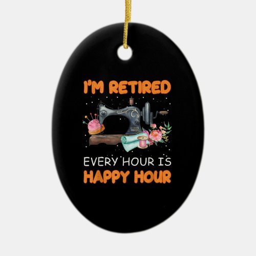 Im Retired Every Hour Is Happy Hour  Quilting Ceramic Ornament