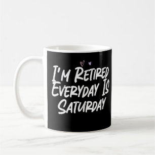 I'm Retired Everyday Is Saturday Funny Love Sarcas Coffee Mug