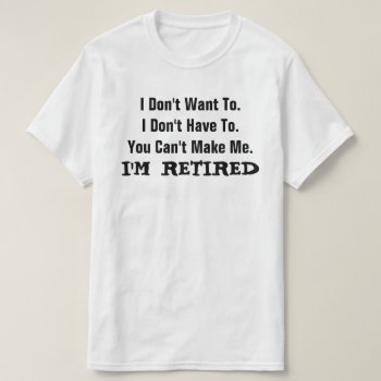 I'm Retired Funny Humor T-shirt by eRocksFunnyTshirts at Zazzle