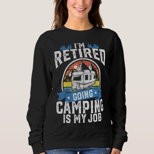 Im Retired Going Camping Is My Job Funny Retireme Sweatshirt