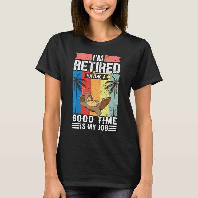 Im Retired Having A Good Time Is My Job Retirement T-Shirt (Front)