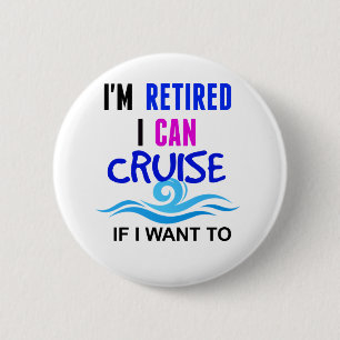 I'm RETIRED I Can CRUISE if I Want To Pinback Button