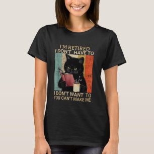 I'm Retired I Don't Want Have To You Can't Make Me T-Shirt