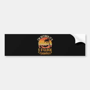 I'm Retired It's 5 O'clock Everywhere Funny Bumper Sticker