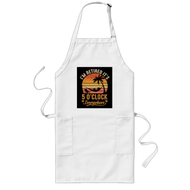 I'm Retired It's 5 O'clock Everywhere Funny Long Apron (Front)