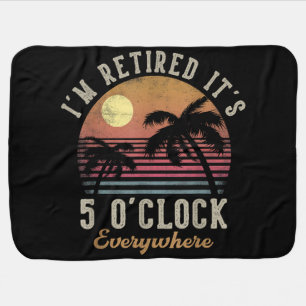 I'm Retired It's 5 O'Clock Everywhere Funny Retire Baby Blanket