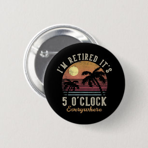 I'm Retired It's 5 O'Clock Everywhere Funny Retire Button