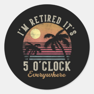 I'm Retired It's 5 O'Clock Everywhere Funny Retire Classic Round Sticker