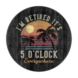 I'm Retired It's 5 O'Clock Everywhere Funny Retire Cutting Board