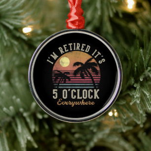 I'm Retired It's 5 O'Clock Everywhere Funny Retire Metal Ornament