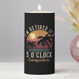 I'm Retired It's 5 O'Clock Everywhere Funny Retire Pillar Candle