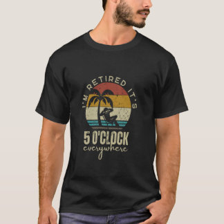 I'm Retired It's 5 O'Clock Everywhere Funny Retire T-Shirt