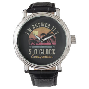 I'm Retired It's 5 O'Clock Everywhere Funny Retire Watch