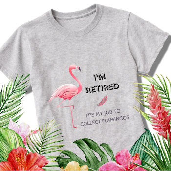 I'm Retired It's My Job To Collect Flamingos Funny T-shirt by Sozo4all at Zazzle