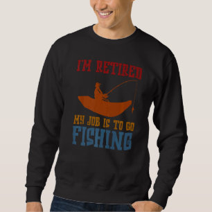 I'm Retired My Job Is To Go Fishing Fisherman Fish Sweatshirt