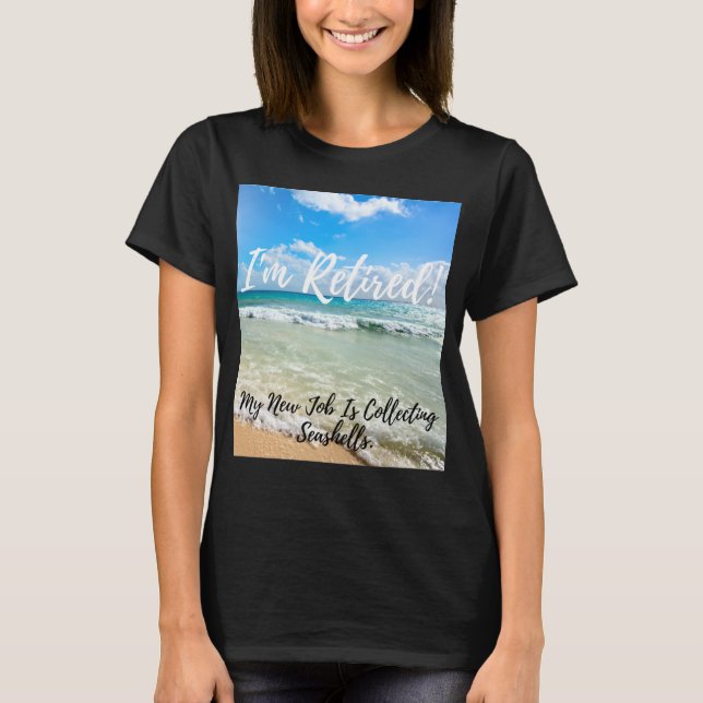 I'm Retired! My New Job Is Collecting Seashells T-Shirt (Front)