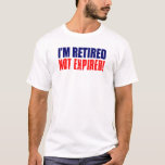 I'm Retired Not Expired T-Shirt