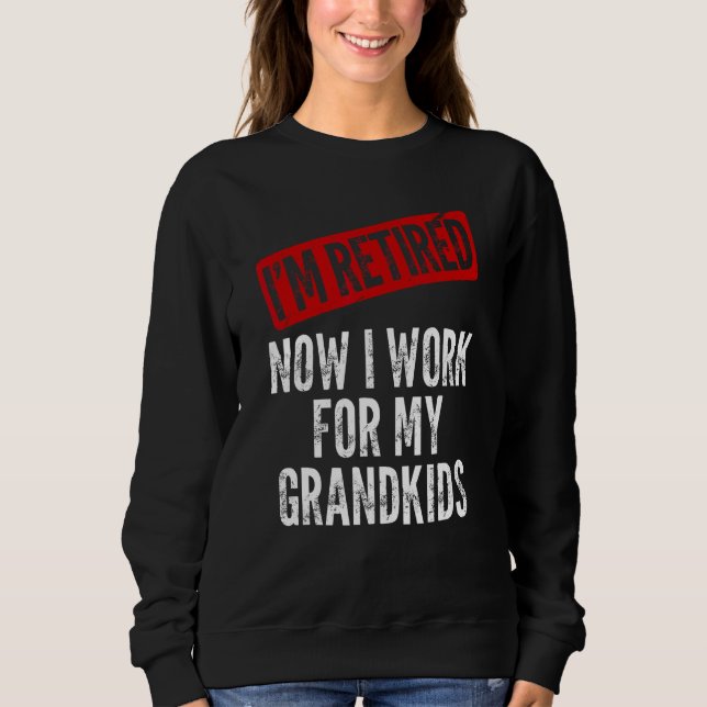 I'm Retired Now I Work For My Grandkids Funny Gran Sweatshirt (Front)