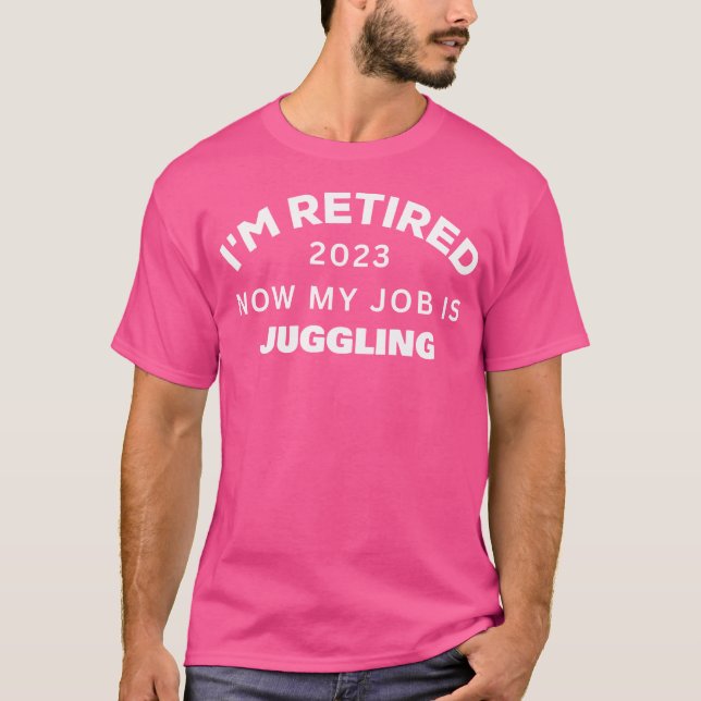I'M Retired Now My Job Is Juggling Retirement T-Shirt (Front)